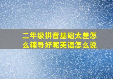 二年级拼音基础太差怎么辅导好呢英语怎么说