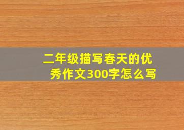 二年级描写春天的优秀作文300字怎么写