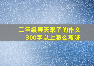 二年级春天来了的作文300字以上怎么写呀