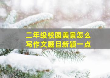 二年级校园美景怎么写作文题目新颖一点