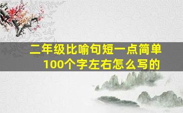 二年级比喻句短一点简单100个字左右怎么写的