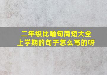 二年级比喻句简短大全上学期的句子怎么写的呀