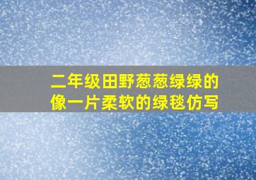 二年级田野葱葱绿绿的像一片柔软的绿毯仿写