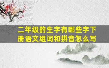 二年级的生字有哪些字下册语文组词和拼音怎么写