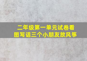 二年级第一单元试卷看图写话三个小朋友放风筝