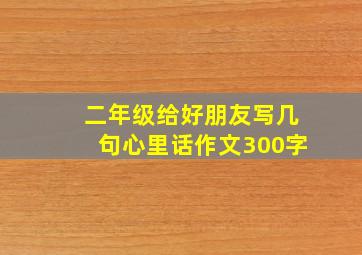 二年级给好朋友写几句心里话作文300字