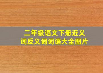 二年级语文下册近义词反义词词语大全图片