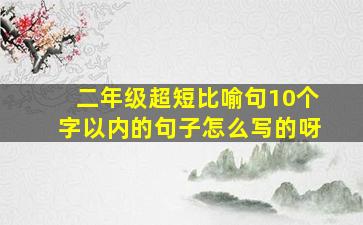 二年级超短比喻句10个字以内的句子怎么写的呀