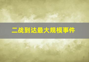 二战到达最大规模事件