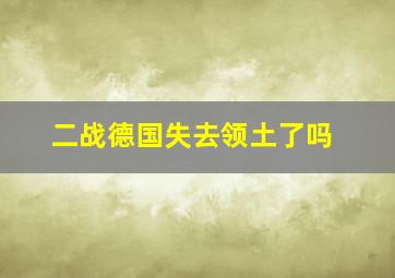 二战德国失去领土了吗