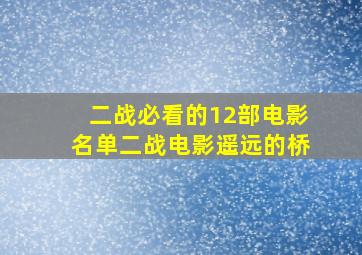 二战必看的12部电影名单二战电影遥远的桥