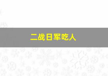 二战日军吃人