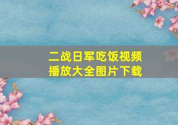 二战日军吃饭视频播放大全图片下载