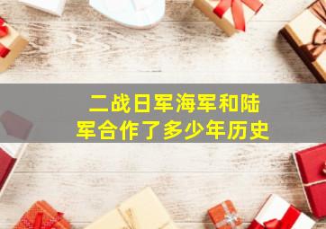 二战日军海军和陆军合作了多少年历史