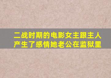 二战时期的电影女主跟主人产生了感情她老公在监狱里