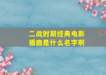 二战时期经典电影插曲是什么名字啊