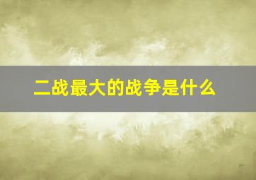 二战最大的战争是什么