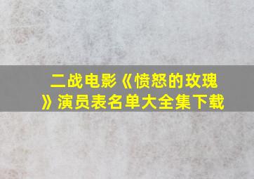 二战电影《愤怒的玫瑰》演员表名单大全集下载