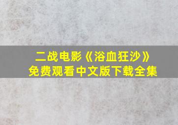 二战电影《浴血狂沙》免费观看中文版下载全集