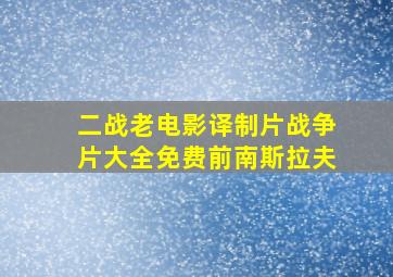 二战老电影译制片战争片大全免费前南斯拉夫