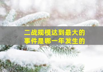 二战规模达到最大的事件是哪一年发生的