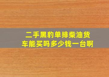 二手黑豹单排柴油货车能买吗多少钱一台啊