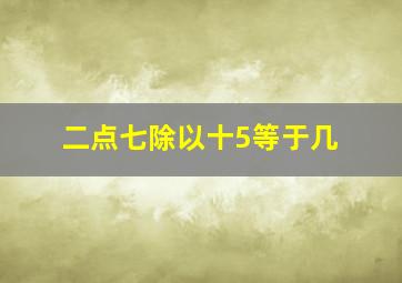 二点七除以十5等于几