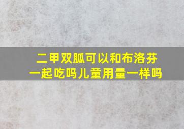 二甲双胍可以和布洛芬一起吃吗儿童用量一样吗