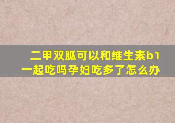 二甲双胍可以和维生素b1一起吃吗孕妇吃多了怎么办