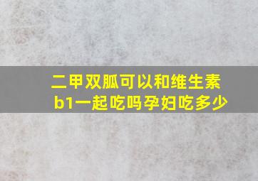 二甲双胍可以和维生素b1一起吃吗孕妇吃多少