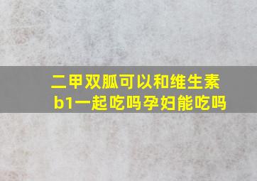 二甲双胍可以和维生素b1一起吃吗孕妇能吃吗