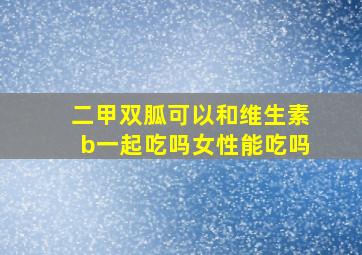 二甲双胍可以和维生素b一起吃吗女性能吃吗