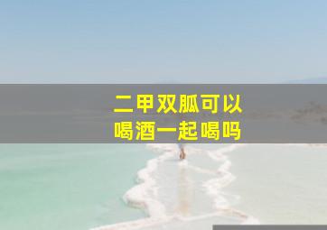 二甲双胍可以喝酒一起喝吗