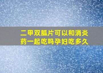 二甲双胍片可以和消炎药一起吃吗孕妇吃多久