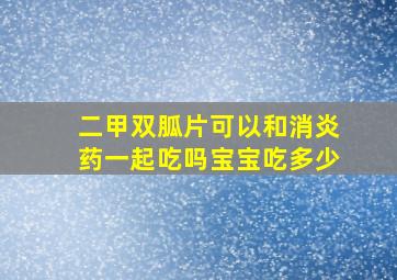 二甲双胍片可以和消炎药一起吃吗宝宝吃多少