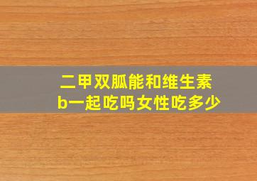 二甲双胍能和维生素b一起吃吗女性吃多少