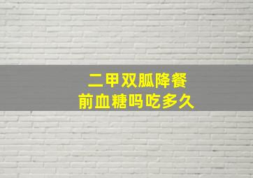 二甲双胍降餐前血糖吗吃多久