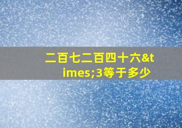 二百七二百四十六×3等于多少