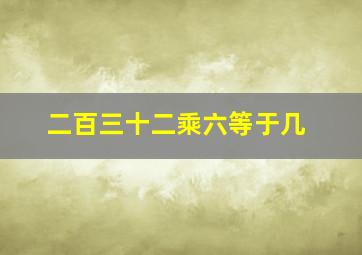 二百三十二乘六等于几