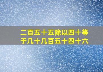 二百五十五除以四十等于几十几百五十四十六