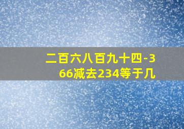 二百六八百九十四-366减去234等于几