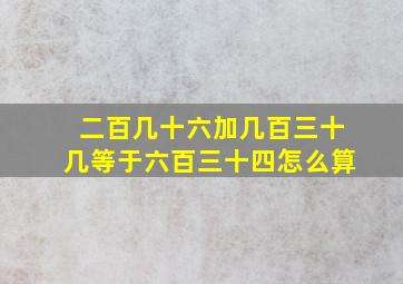 二百几十六加几百三十几等于六百三十四怎么算