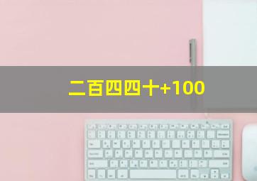 二百四四十+100