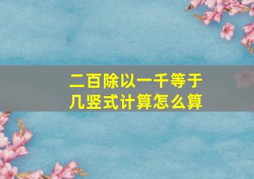 二百除以一千等于几竖式计算怎么算