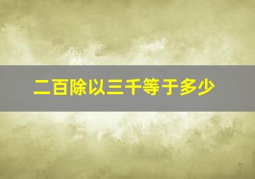 二百除以三千等于多少