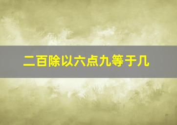 二百除以六点九等于几