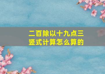 二百除以十九点三竖式计算怎么算的