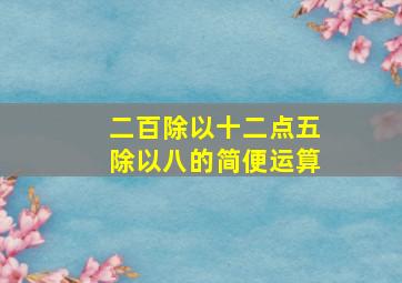 二百除以十二点五除以八的简便运算