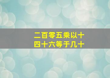 二百零五乘以十四十六等于几十