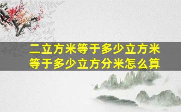 二立方米等于多少立方米等于多少立方分米怎么算